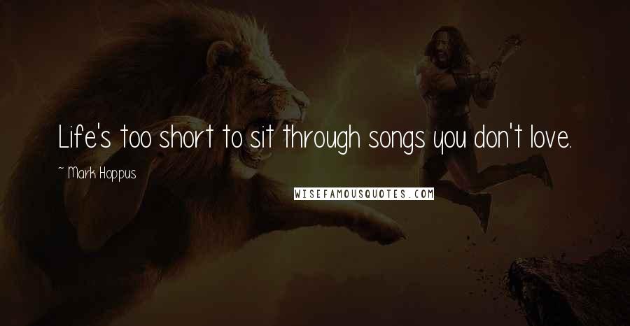 Mark Hoppus Quotes: Life's too short to sit through songs you don't love.