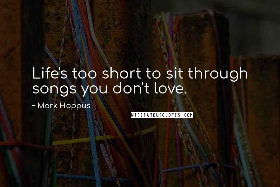 Mark Hoppus Quotes: Life's too short to sit through songs you don't love.