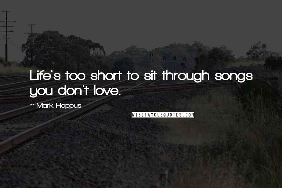 Mark Hoppus Quotes: Life's too short to sit through songs you don't love.