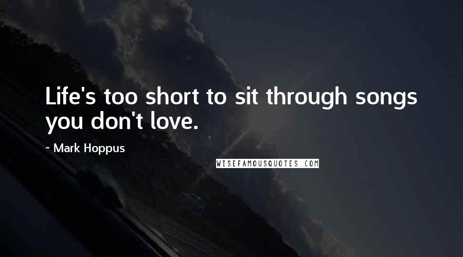 Mark Hoppus Quotes: Life's too short to sit through songs you don't love.
