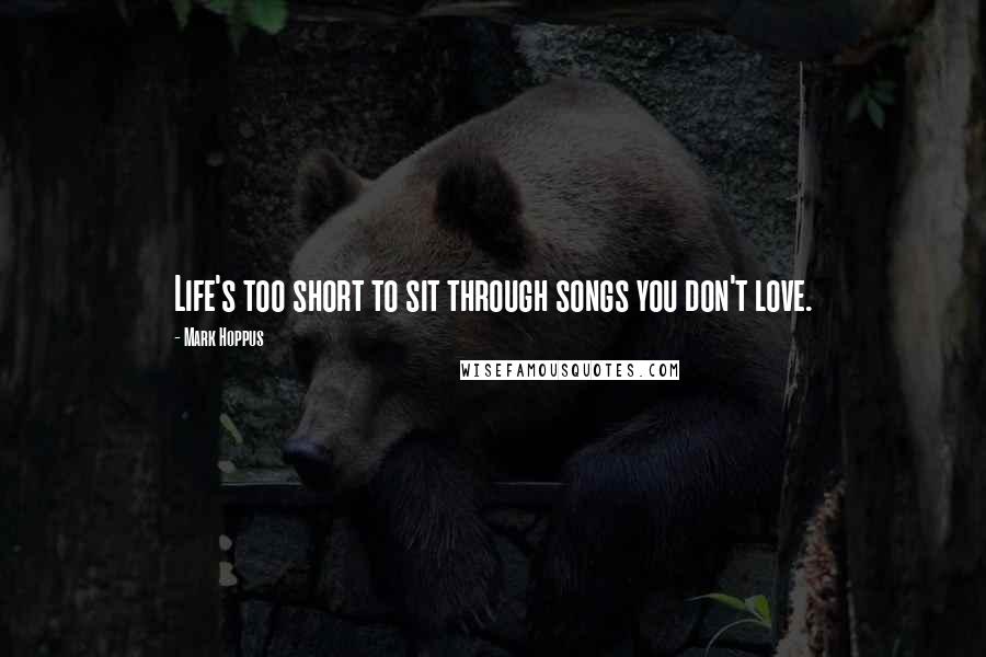 Mark Hoppus Quotes: Life's too short to sit through songs you don't love.