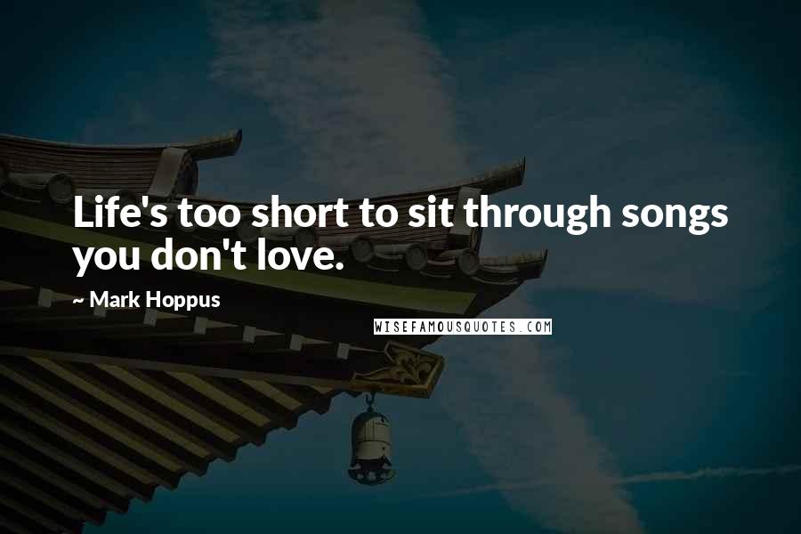 Mark Hoppus Quotes: Life's too short to sit through songs you don't love.