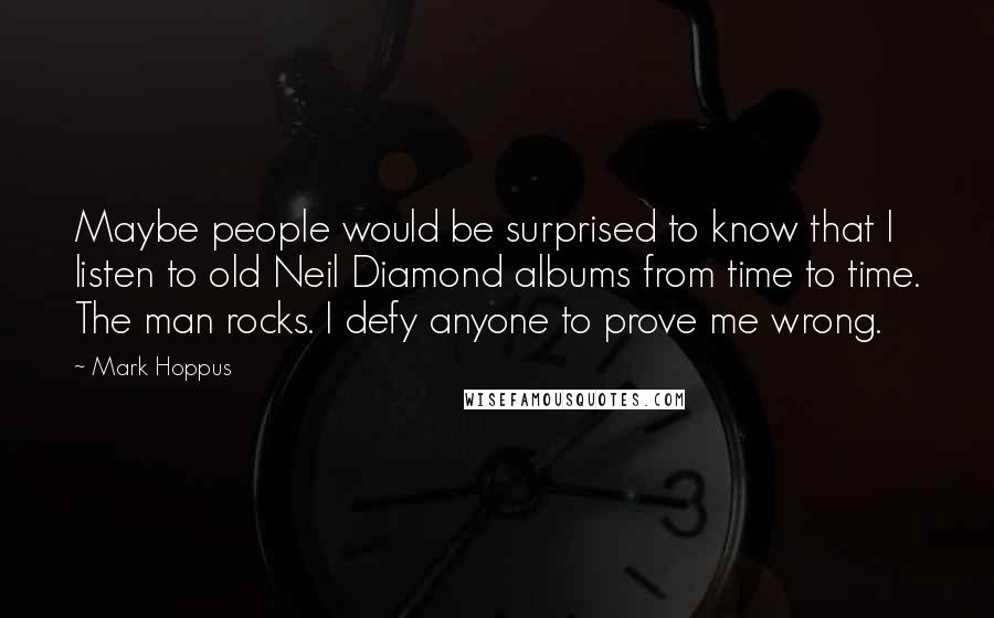 Mark Hoppus Quotes: Maybe people would be surprised to know that I listen to old Neil Diamond albums from time to time. The man rocks. I defy anyone to prove me wrong.