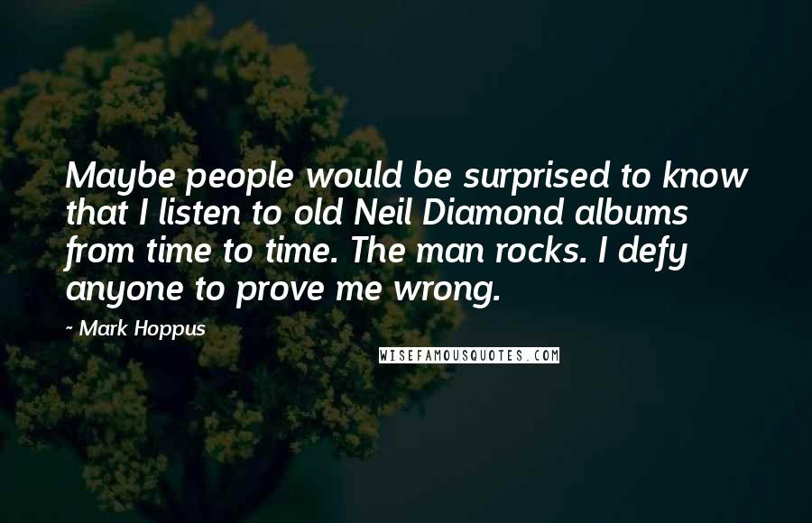 Mark Hoppus Quotes: Maybe people would be surprised to know that I listen to old Neil Diamond albums from time to time. The man rocks. I defy anyone to prove me wrong.