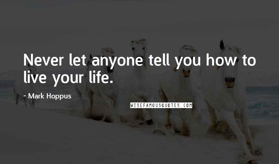 Mark Hoppus Quotes: Never let anyone tell you how to live your life.