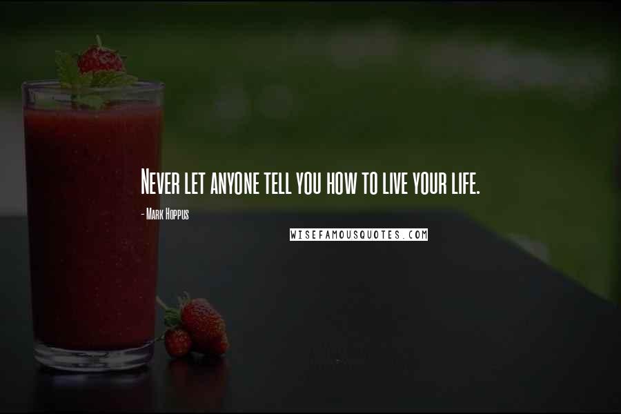 Mark Hoppus Quotes: Never let anyone tell you how to live your life.