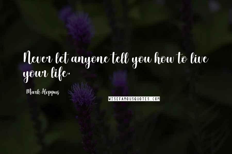 Mark Hoppus Quotes: Never let anyone tell you how to live your life.