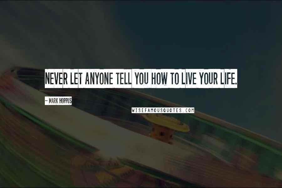 Mark Hoppus Quotes: Never let anyone tell you how to live your life.