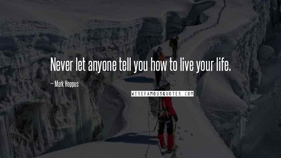 Mark Hoppus Quotes: Never let anyone tell you how to live your life.