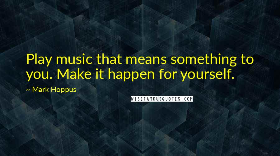 Mark Hoppus Quotes: Play music that means something to you. Make it happen for yourself.