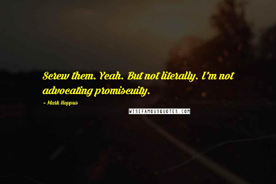 Mark Hoppus Quotes: Screw them. Yeah. But not literally. I'm not advocating promiscuity.