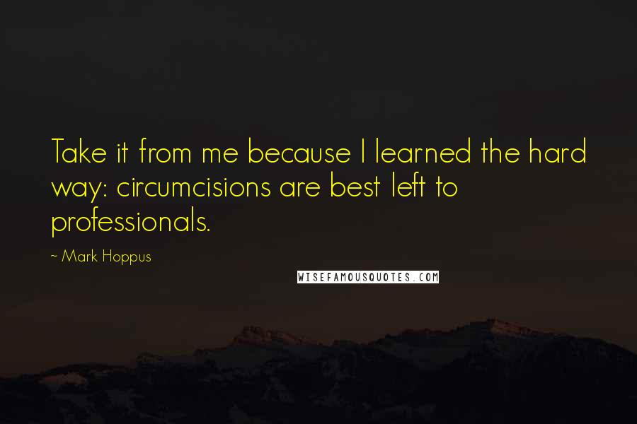Mark Hoppus Quotes: Take it from me because I learned the hard way: circumcisions are best left to professionals.
