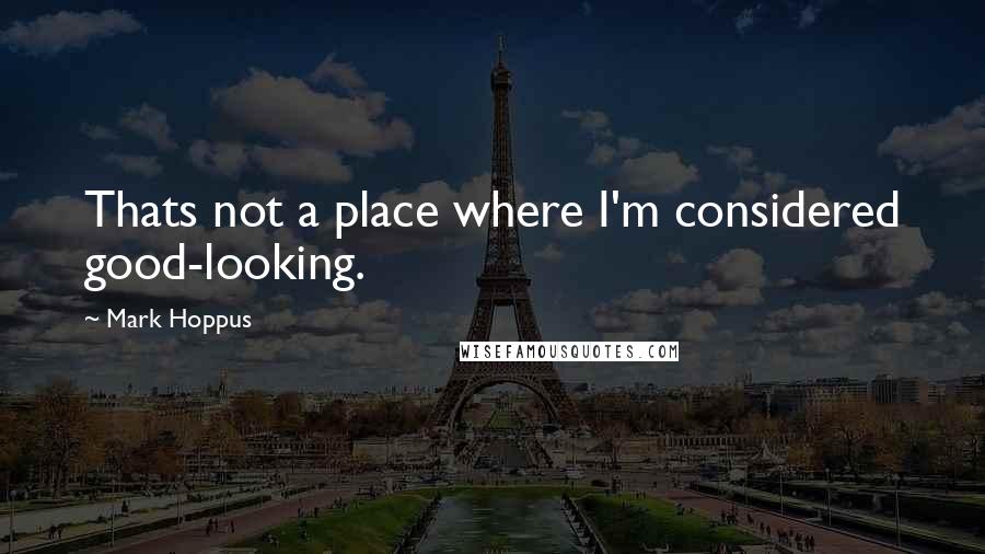 Mark Hoppus Quotes: Thats not a place where I'm considered good-looking.