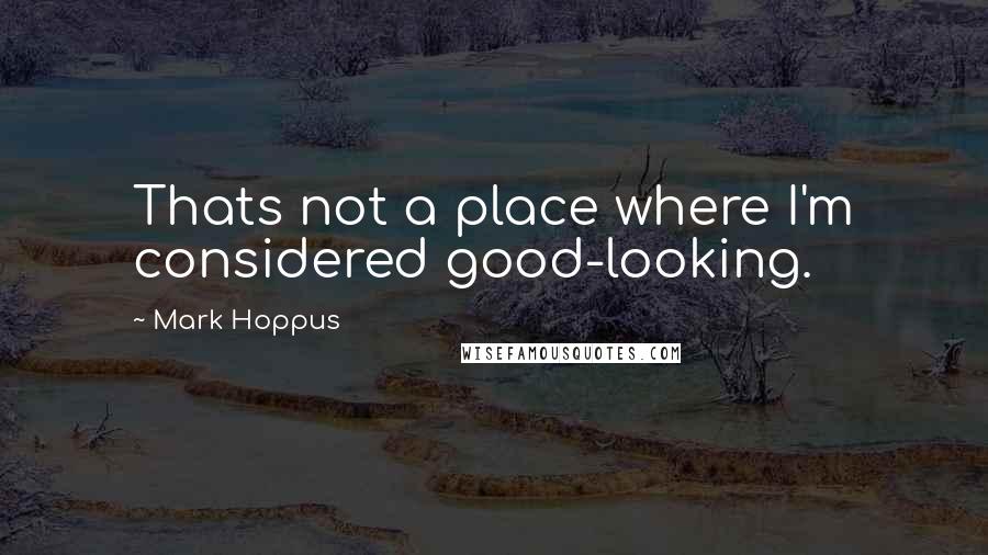 Mark Hoppus Quotes: Thats not a place where I'm considered good-looking.