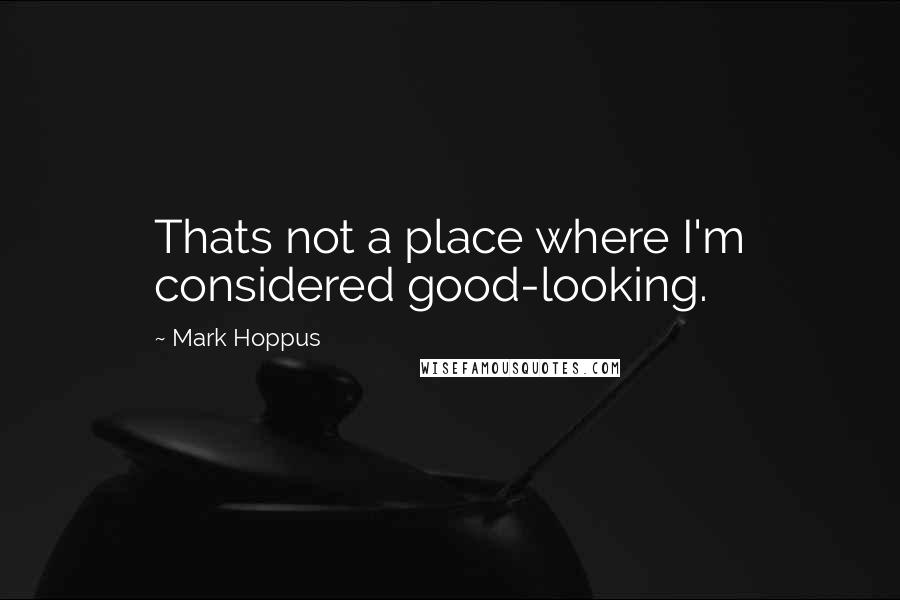 Mark Hoppus Quotes: Thats not a place where I'm considered good-looking.