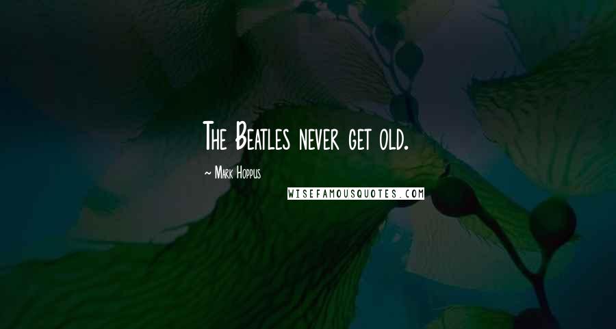 Mark Hoppus Quotes: The Beatles never get old.
