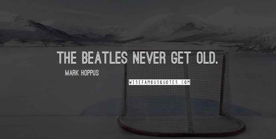 Mark Hoppus Quotes: The Beatles never get old.