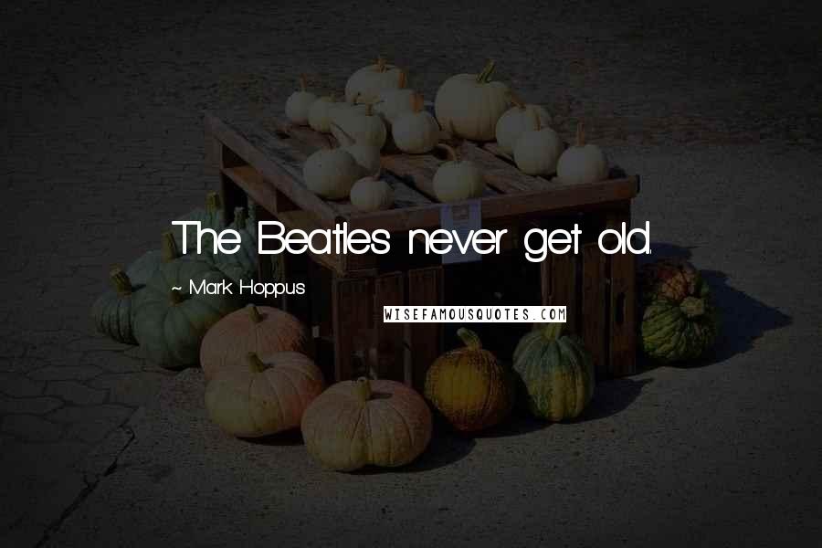 Mark Hoppus Quotes: The Beatles never get old.