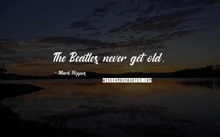 Mark Hoppus Quotes: The Beatles never get old.