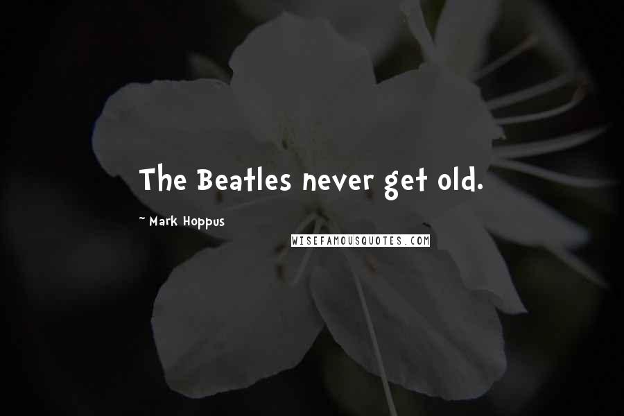 Mark Hoppus Quotes: The Beatles never get old.