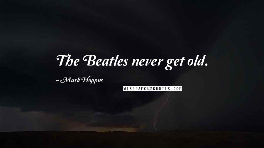 Mark Hoppus Quotes: The Beatles never get old.