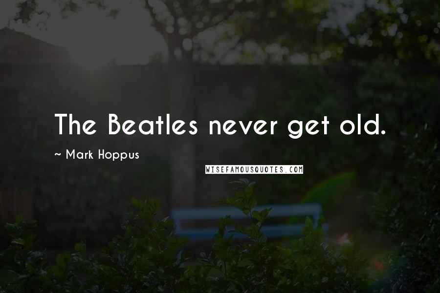 Mark Hoppus Quotes: The Beatles never get old.