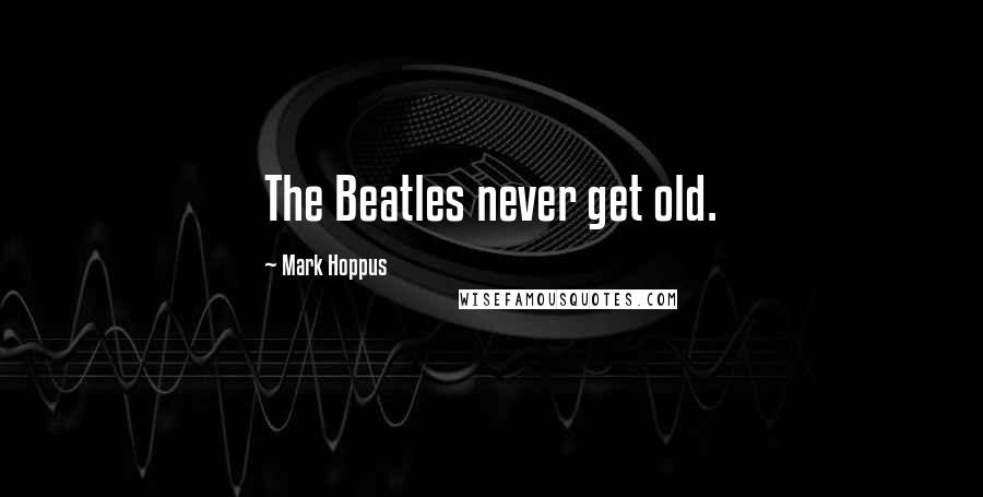 Mark Hoppus Quotes: The Beatles never get old.