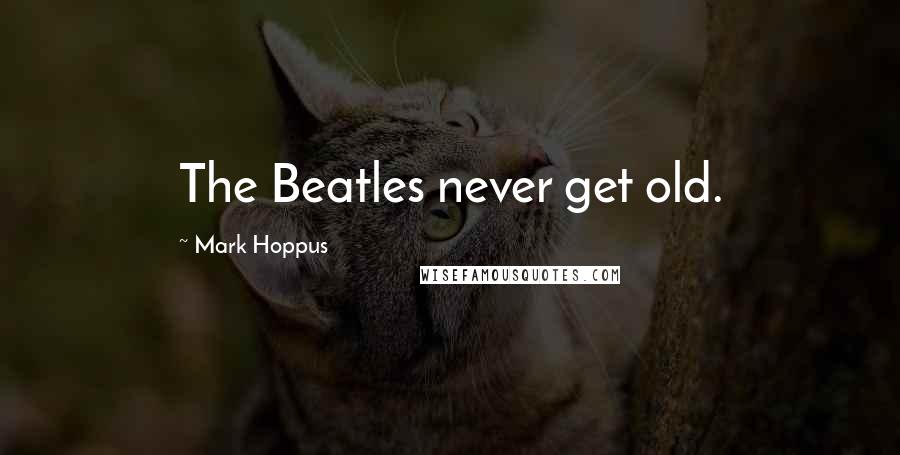 Mark Hoppus Quotes: The Beatles never get old.