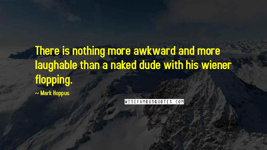 Mark Hoppus Quotes: There is nothing more awkward and more laughable than a naked dude with his wiener flopping.