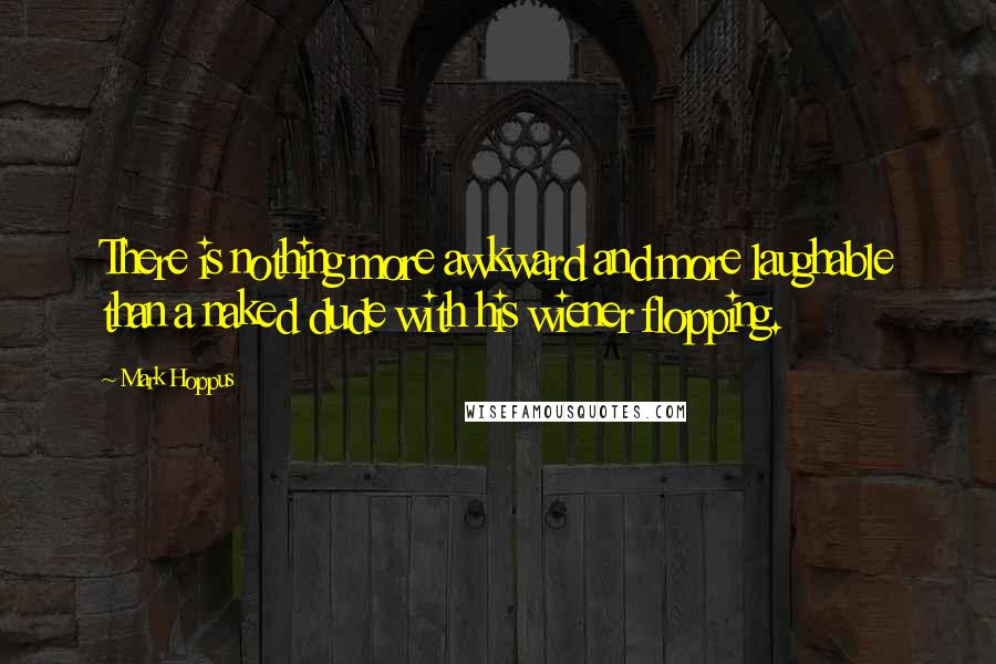 Mark Hoppus Quotes: There is nothing more awkward and more laughable than a naked dude with his wiener flopping.