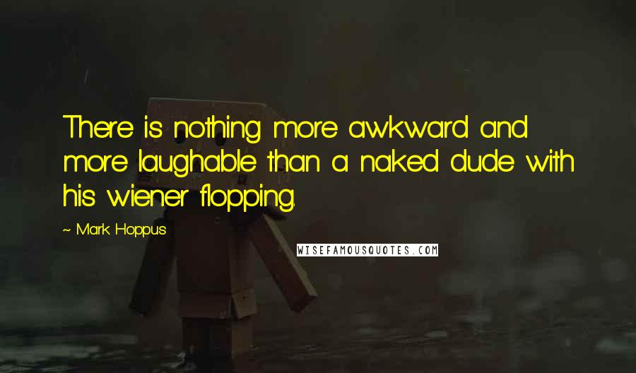 Mark Hoppus Quotes: There is nothing more awkward and more laughable than a naked dude with his wiener flopping.