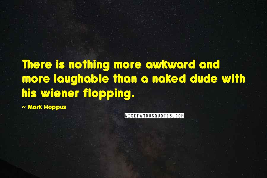 Mark Hoppus Quotes: There is nothing more awkward and more laughable than a naked dude with his wiener flopping.