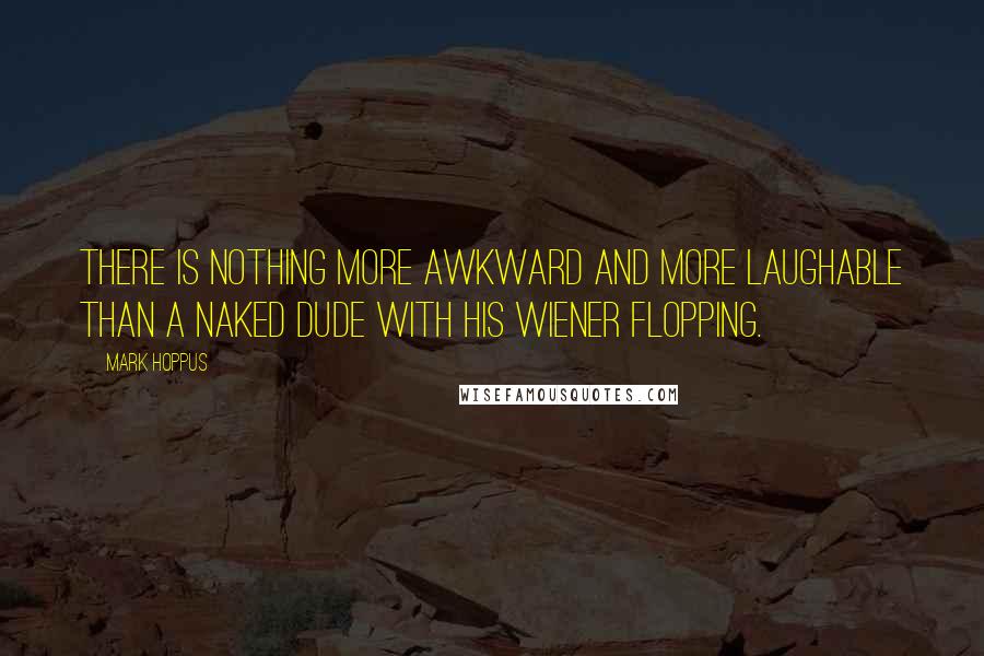 Mark Hoppus Quotes: There is nothing more awkward and more laughable than a naked dude with his wiener flopping.