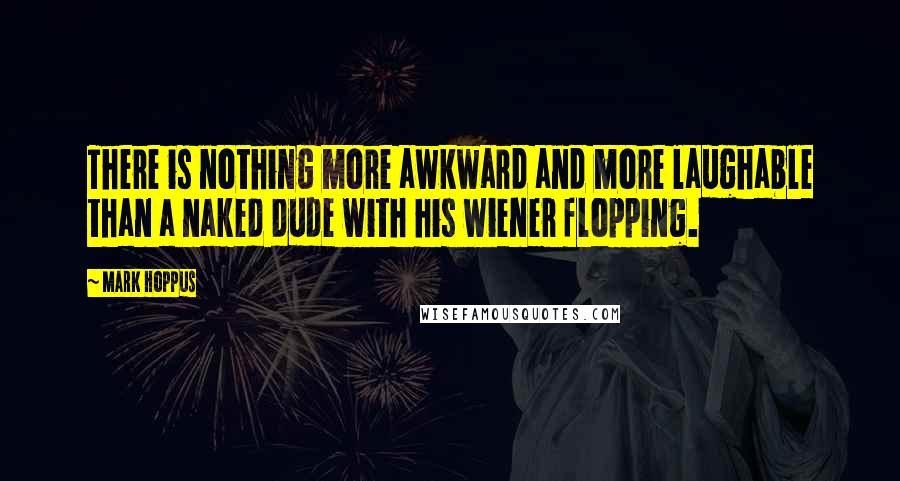 Mark Hoppus Quotes: There is nothing more awkward and more laughable than a naked dude with his wiener flopping.