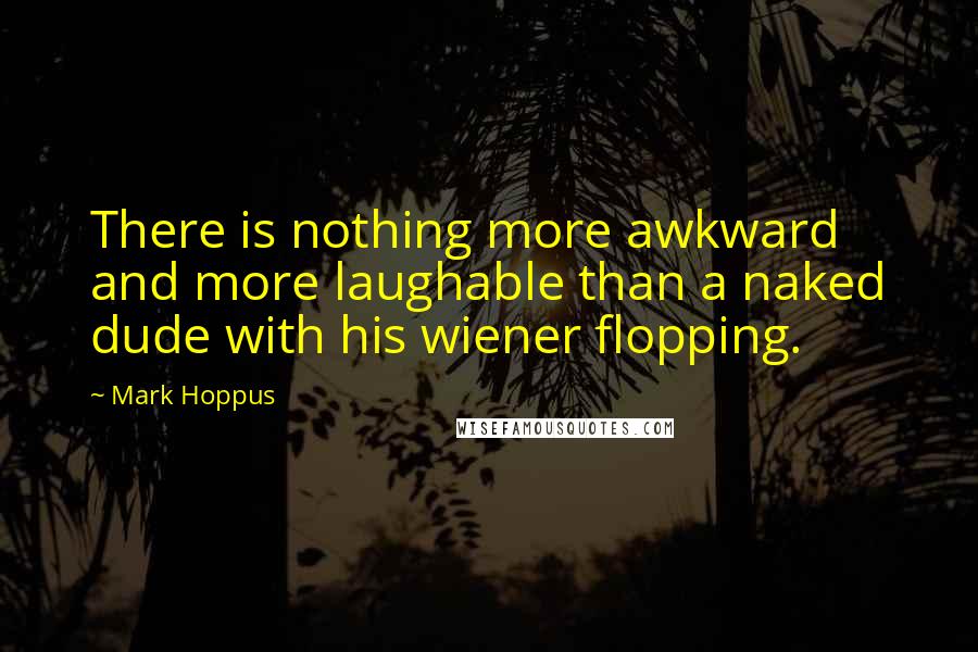 Mark Hoppus Quotes: There is nothing more awkward and more laughable than a naked dude with his wiener flopping.