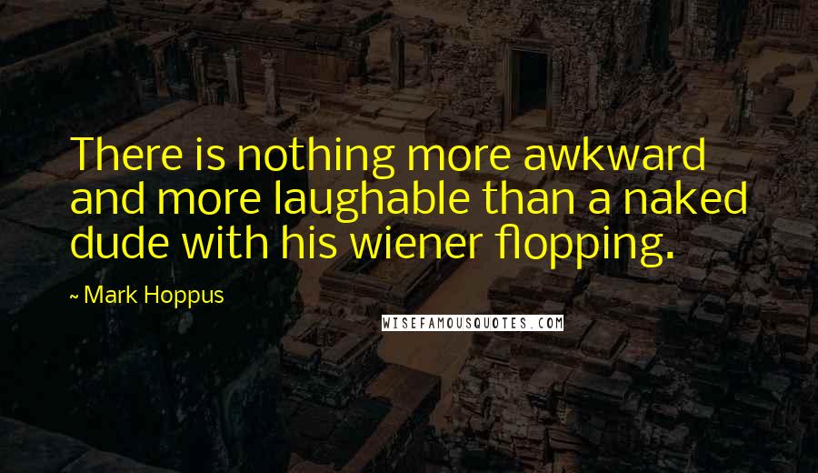 Mark Hoppus Quotes: There is nothing more awkward and more laughable than a naked dude with his wiener flopping.