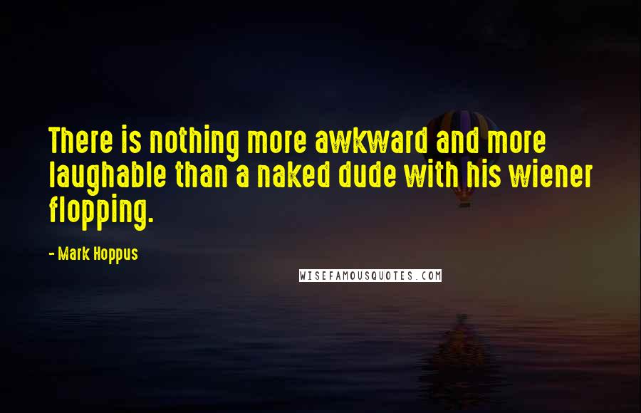 Mark Hoppus Quotes: There is nothing more awkward and more laughable than a naked dude with his wiener flopping.