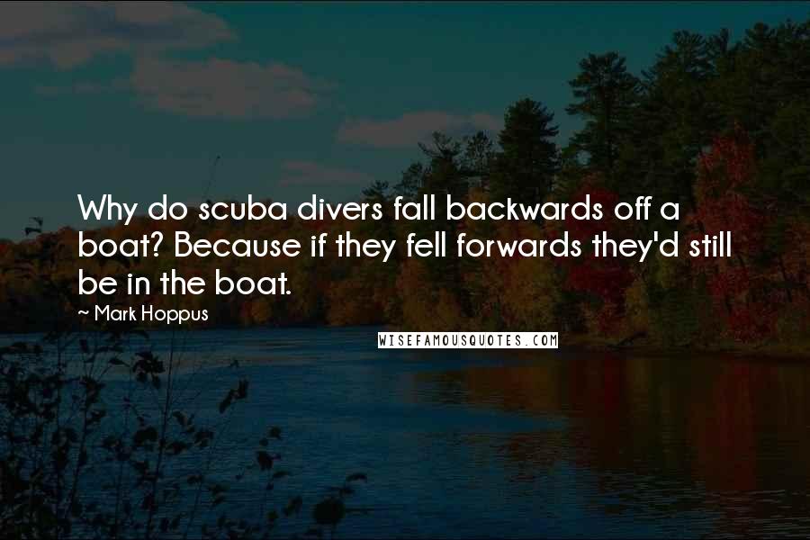 Mark Hoppus Quotes: Why do scuba divers fall backwards off a boat? Because if they fell forwards they'd still be in the boat.
