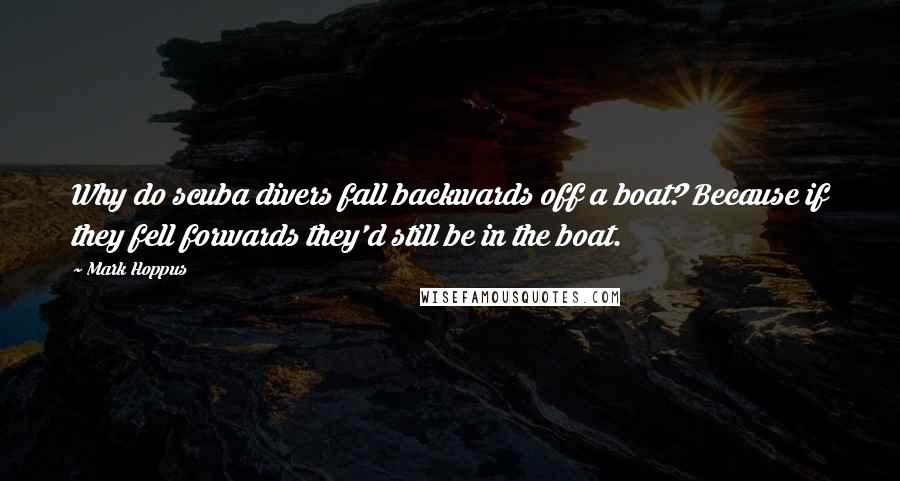 Mark Hoppus Quotes: Why do scuba divers fall backwards off a boat? Because if they fell forwards they'd still be in the boat.