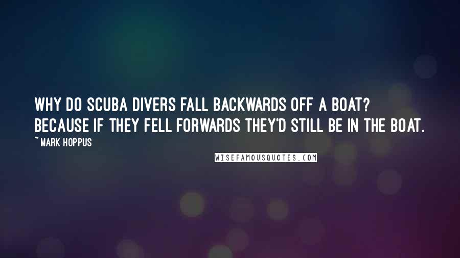 Mark Hoppus Quotes: Why do scuba divers fall backwards off a boat? Because if they fell forwards they'd still be in the boat.