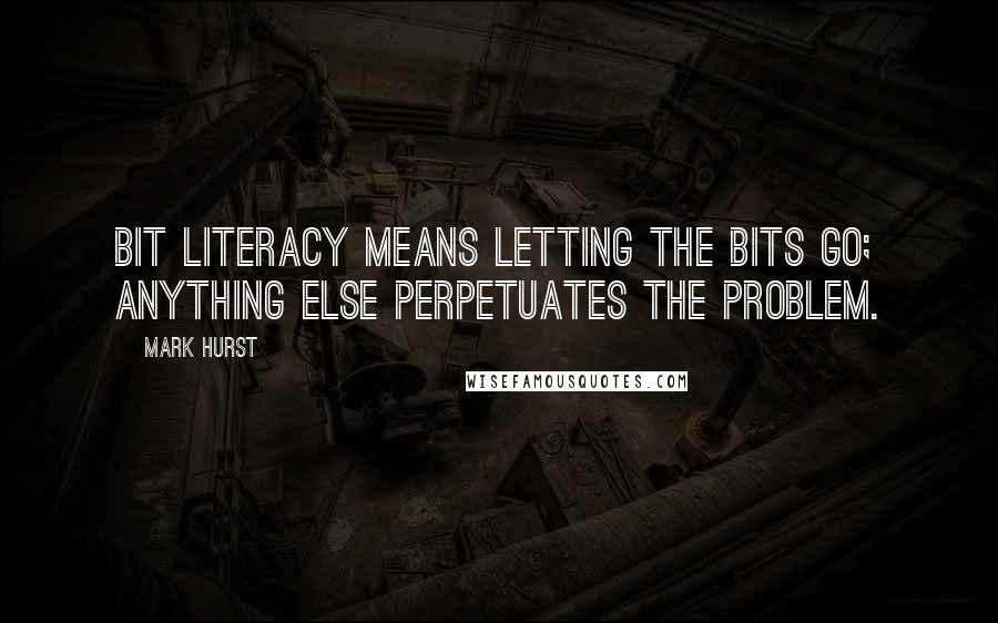 Mark Hurst Quotes: Bit literacy means letting the bits go; anything else perpetuates the problem.