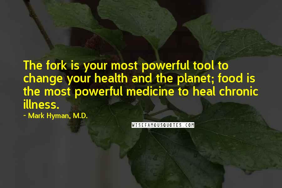 Mark Hyman, M.D. Quotes: The fork is your most powerful tool to change your health and the planet; food is the most powerful medicine to heal chronic illness.