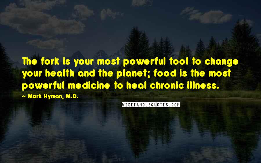 Mark Hyman, M.D. Quotes: The fork is your most powerful tool to change your health and the planet; food is the most powerful medicine to heal chronic illness.