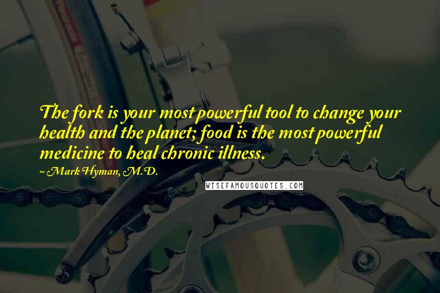 Mark Hyman, M.D. Quotes: The fork is your most powerful tool to change your health and the planet; food is the most powerful medicine to heal chronic illness.