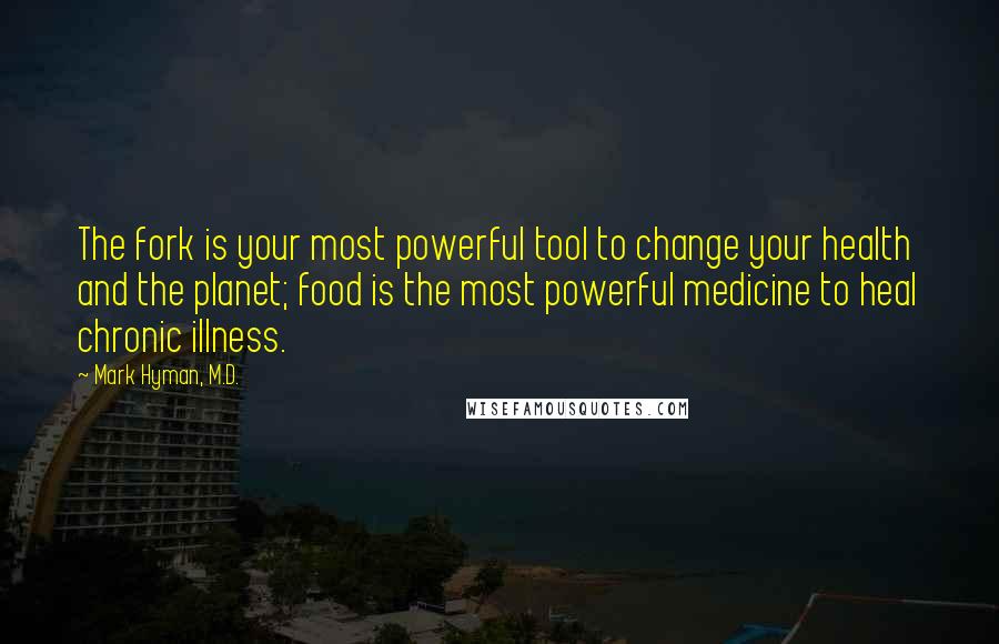 Mark Hyman, M.D. Quotes: The fork is your most powerful tool to change your health and the planet; food is the most powerful medicine to heal chronic illness.