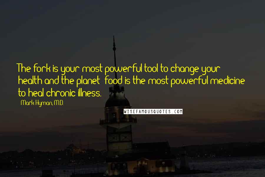 Mark Hyman, M.D. Quotes: The fork is your most powerful tool to change your health and the planet; food is the most powerful medicine to heal chronic illness.