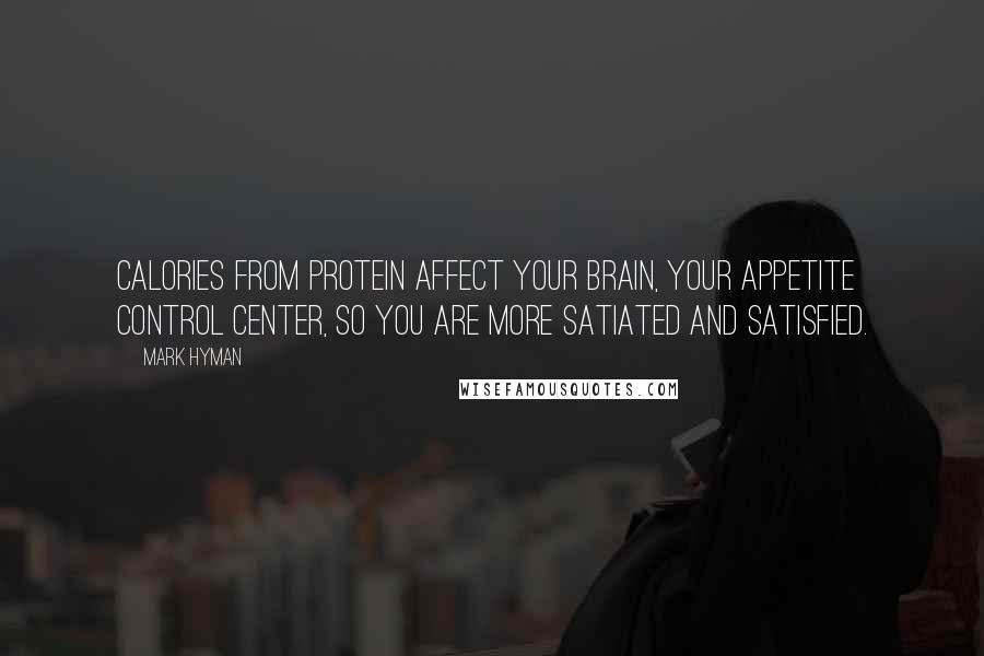 Mark Hyman Quotes: Calories from protein affect your brain, your appetite control center, so you are more satiated and satisfied.