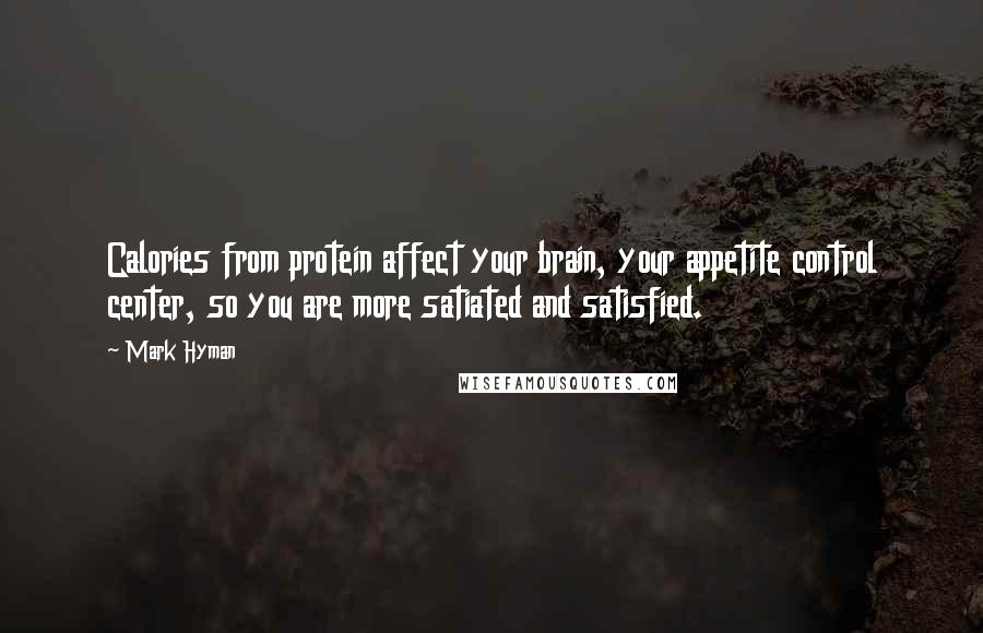 Mark Hyman Quotes: Calories from protein affect your brain, your appetite control center, so you are more satiated and satisfied.