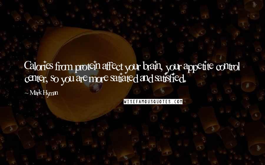 Mark Hyman Quotes: Calories from protein affect your brain, your appetite control center, so you are more satiated and satisfied.