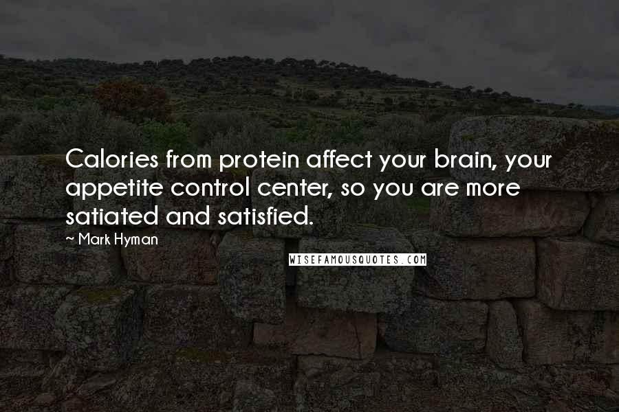 Mark Hyman Quotes: Calories from protein affect your brain, your appetite control center, so you are more satiated and satisfied.